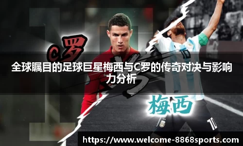 全球瞩目的足球巨星梅西与C罗的传奇对决与影响力分析