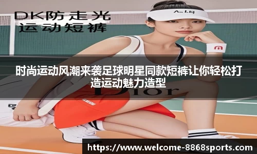 时尚运动风潮来袭足球明星同款短裤让你轻松打造运动魅力造型