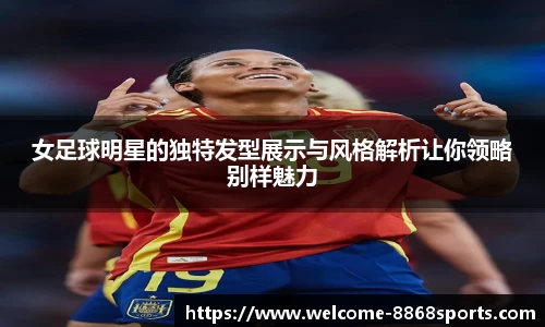女足球明星的独特发型展示与风格解析让你领略别样魅力